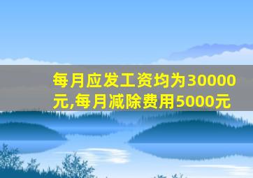 每月应发工资均为30000元,每月减除费用5000元