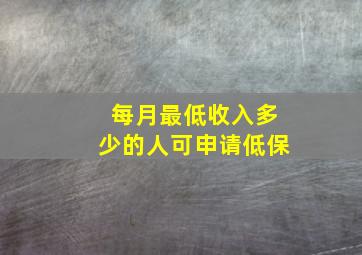 每月最低收入多少的人可申请低保