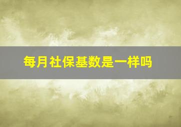 每月社保基数是一样吗