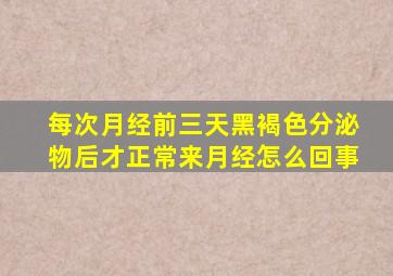 每次月经前三天黑褐色分泌物后才正常来月经怎么回事