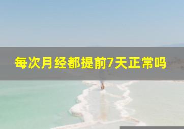 每次月经都提前7天正常吗