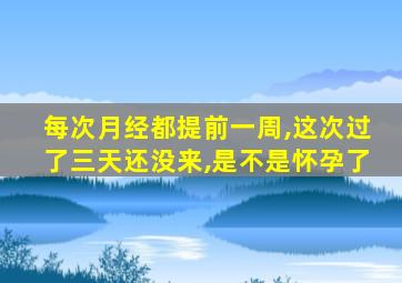 每次月经都提前一周,这次过了三天还没来,是不是怀孕了