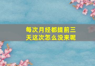 每次月经都提前三天这次怎么没来呢