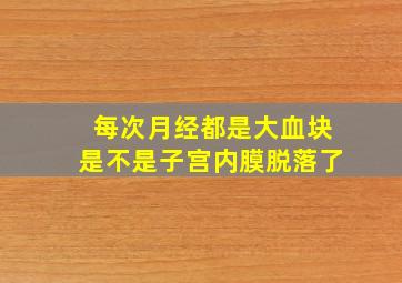 每次月经都是大血块是不是子宫内膜脱落了