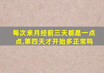 每次来月经前三天都是一点点,第四天才开始多正常吗