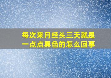 每次来月经头三天就是一点点黑色的怎么回事