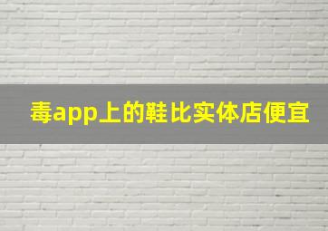 毒app上的鞋比实体店便宜