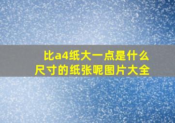 比a4纸大一点是什么尺寸的纸张呢图片大全