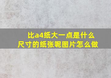 比a4纸大一点是什么尺寸的纸张呢图片怎么做