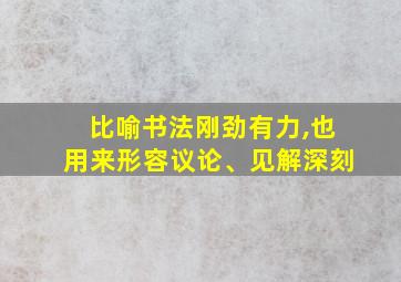 比喻书法刚劲有力,也用来形容议论、见解深刻