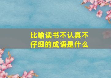 比喻读书不认真不仔细的成语是什么