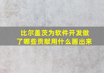 比尔盖茨为软件开发做了哪些贡献用什么画出来