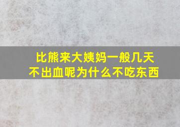 比熊来大姨妈一般几天不出血呢为什么不吃东西