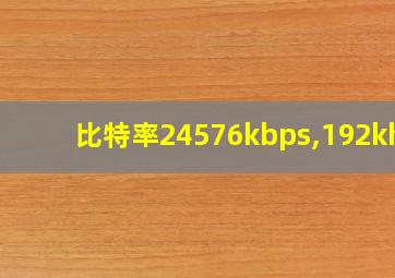 比特率24576kbps,192khz