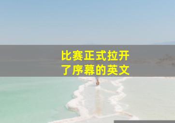 比赛正式拉开了序幕的英文