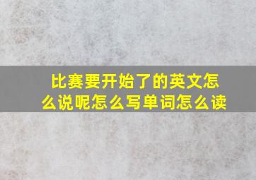 比赛要开始了的英文怎么说呢怎么写单词怎么读