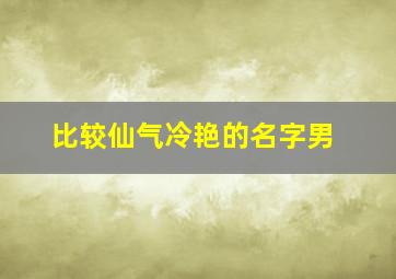 比较仙气冷艳的名字男