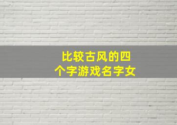 比较古风的四个字游戏名字女