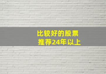 比较好的股票推荐24年以上