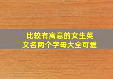 比较有寓意的女生英文名两个字母大全可爱