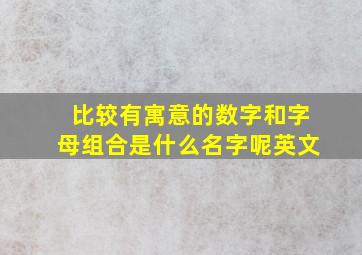 比较有寓意的数字和字母组合是什么名字呢英文