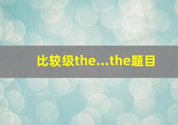 比较级the...the题目