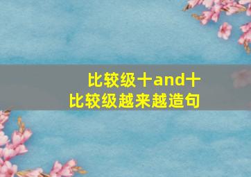 比较级十and十比较级越来越造句