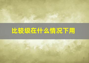 比较级在什么情况下用