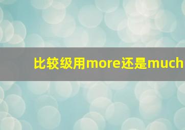 比较级用more还是much