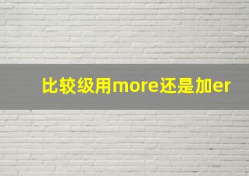 比较级用more还是加er