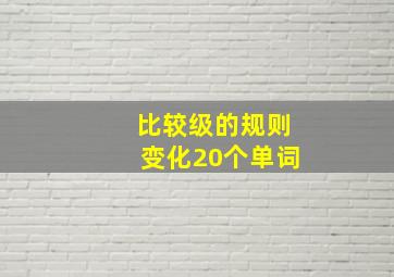 比较级的规则变化20个单词