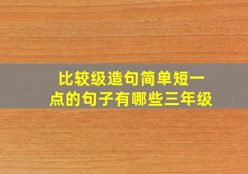 比较级造句简单短一点的句子有哪些三年级