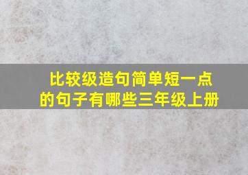 比较级造句简单短一点的句子有哪些三年级上册