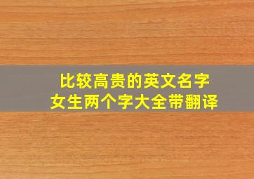 比较高贵的英文名字女生两个字大全带翻译