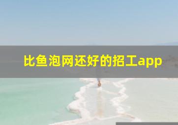 比鱼泡网还好的招工app