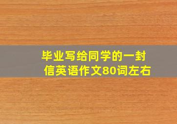 毕业写给同学的一封信英语作文80词左右