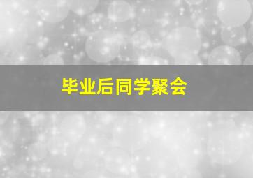 毕业后同学聚会