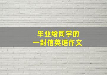 毕业给同学的一封信英语作文