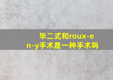 毕二式和roux-en-y手术是一种手术吗