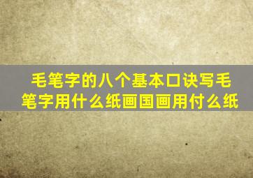 毛笔字的八个基本口诀写毛笔字用什么纸画国画用付么纸