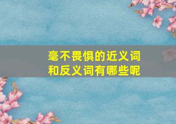 毫不畏惧的近义词和反义词有哪些呢