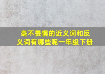 毫不畏惧的近义词和反义词有哪些呢一年级下册