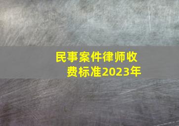 民事案件律师收费标准2023年