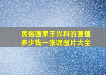 民俗画家王兴科的画值多少钱一张呢图片大全