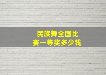 民族舞全国比赛一等奖多少钱