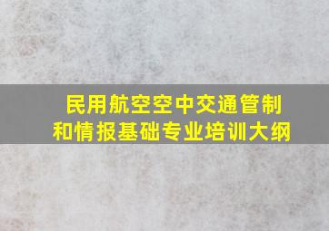 民用航空空中交通管制和情报基础专业培训大纲