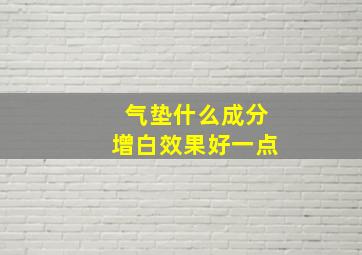 气垫什么成分增白效果好一点