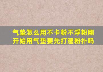 气垫怎么用不卡粉不浮粉刚开始用气垫要先打湿粉扑吗