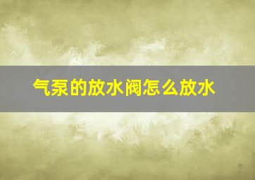 气泵的放水阀怎么放水