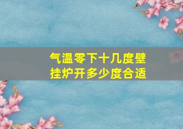 气温零下十几度壁挂炉开多少度合适